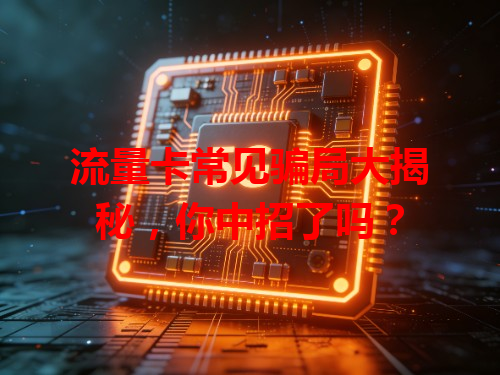 流量卡常见骗局大揭秘，你中招了吗？