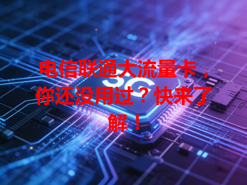 电信联通大流量卡，你还没用过？快来了解！