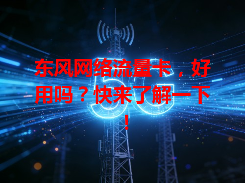 东风网络流量卡，好用吗？快来了解一下！