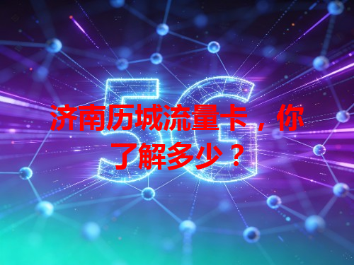 济南历城流量卡，你了解多少？