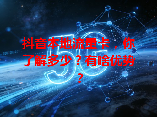 抖音本地流量卡，你了解多少？有啥优势？