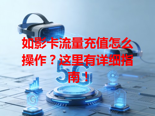 如影卡流量充值怎么操作？这里有详细指南！