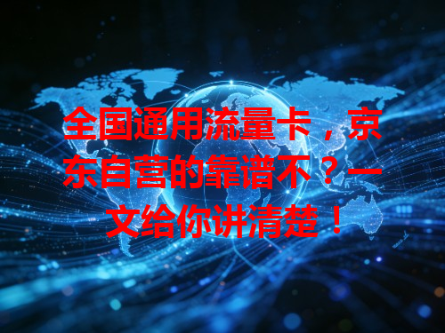 全国通用流量卡，京东自营的靠谱不？一文给你讲清楚！
