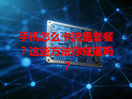 手机怎么卡流量套餐？这些方法你知道吗？