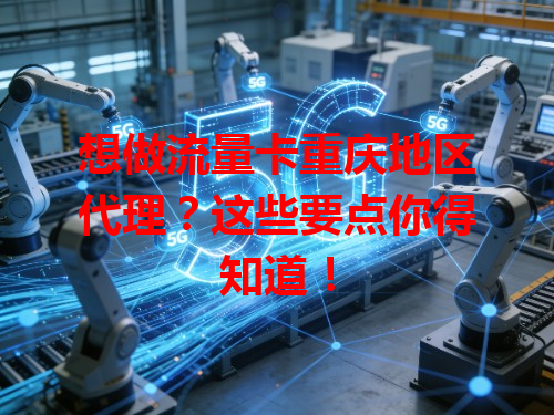 想做流量卡重庆地区代理？这些要点你得知道！