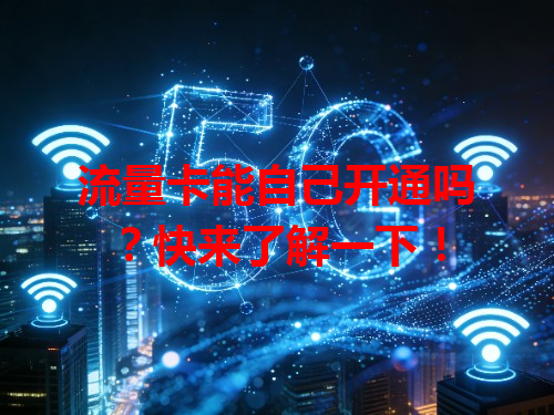 流量卡能自己开通吗？快来了解一下！