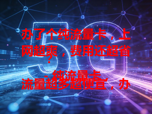 办了个纯流量卡，上网超爽，费用还超省？
- 纯流量卡，流量超多超便宜，办它就对了！
- 办纯流量卡，告别高额网费，畅享低价流量！