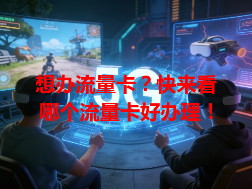 想办流量卡？快来看哪个流量卡好办理！
