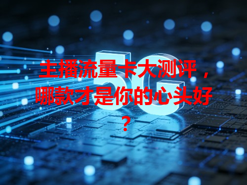 主播流量卡大测评，哪款才是你的心头好？