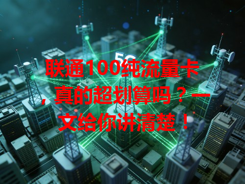 联通100纯流量卡，真的超划算吗？一文给你讲清楚！