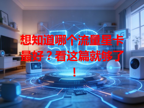 想知道哪个流量星卡最好？看这篇就够了！