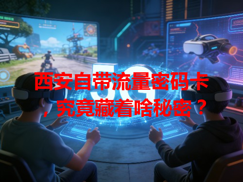 西安自带流量密码卡，究竟藏着啥秘密？