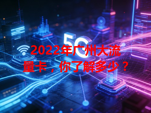2022年广州大流量卡，你了解多少？