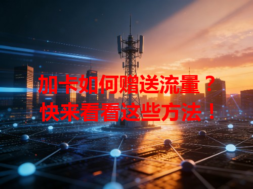 加卡如何赠送流量？快来看看这些方法！