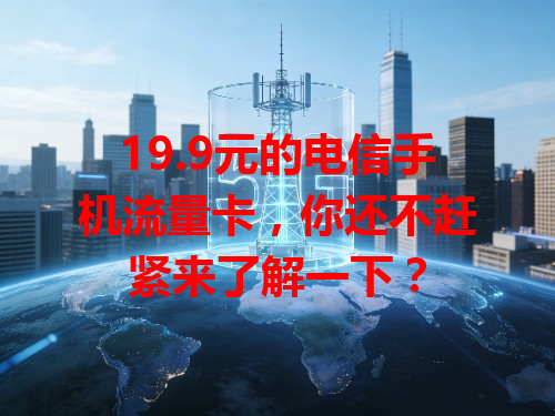 19.9元的电信手机流量卡，你还不赶紧来了解一下？