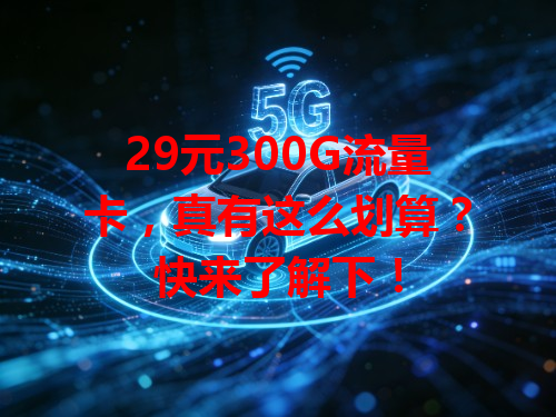 29元300G流量卡，真有这么划算？快来了解下！
