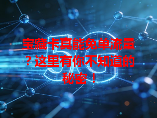 宝藏卡真能免单流量？这里有你不知道的秘密！