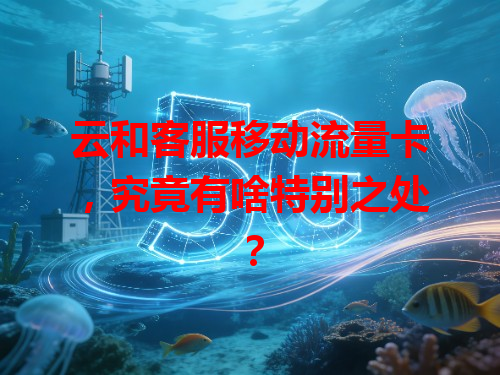 云和客服移动流量卡，究竟有啥特别之处？