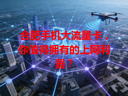 合肥手机大流量卡，你值得拥有的上网利器？