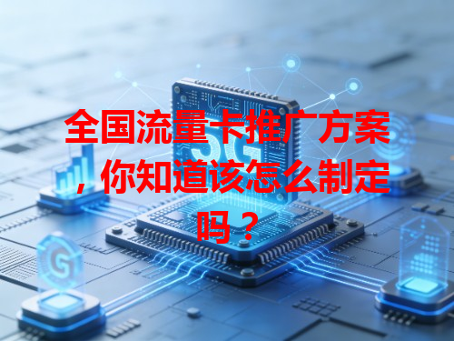 全国流量卡推广方案，你知道该怎么制定吗？