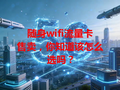 随身wifi流量卡售卖，你知道该怎么选吗？