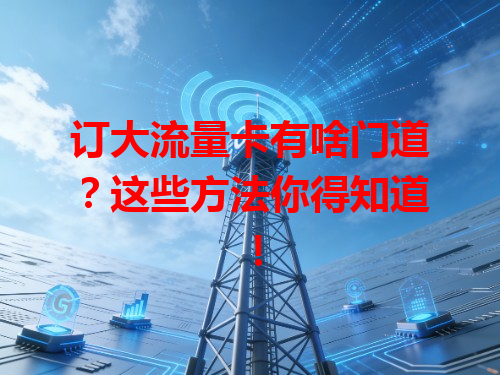 订大流量卡有啥门道？这些方法你得知道！