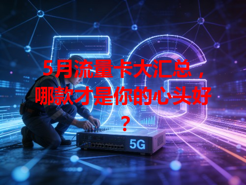 5月流量卡大汇总，哪款才是你的心头好？