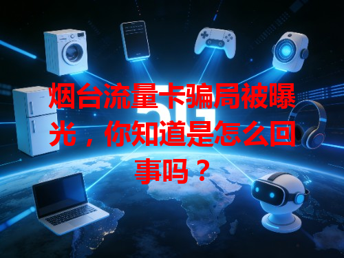 烟台流量卡骗局被曝光，你知道是怎么回事吗？