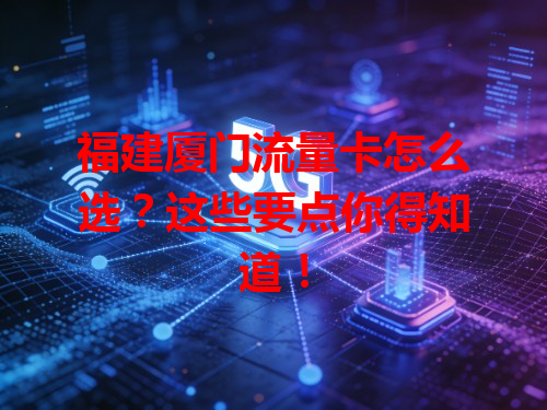 福建厦门流量卡怎么选？这些要点你得知道！