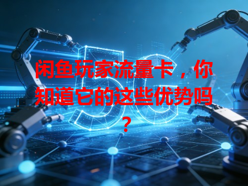 闲鱼玩家流量卡，你知道它的这些优势吗？