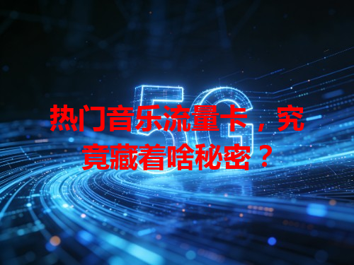 热门音乐流量卡，究竟藏着啥秘密？