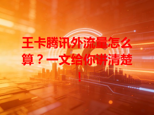 王卡腾讯外流量怎么算？一文给你讲清楚！