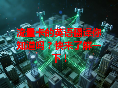 流量卡的英语翻译你知道吗？快来了解一下！