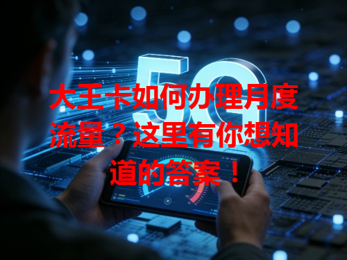 大王卡如何办理月度流量？这里有你想知道的答案！