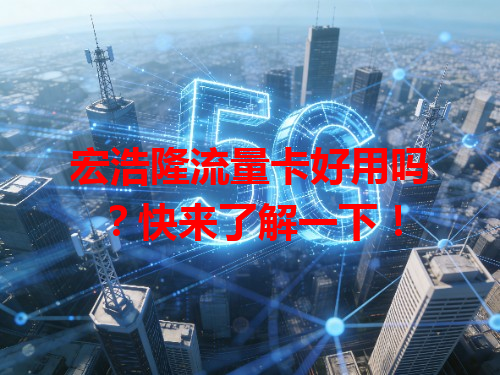 宏浩隆流量卡好用吗？快来了解一下！