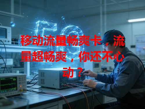 移动流量畅爽卡，流量超畅爽，你还不心动？