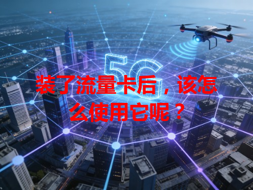 装了流量卡后，该怎么使用它呢？