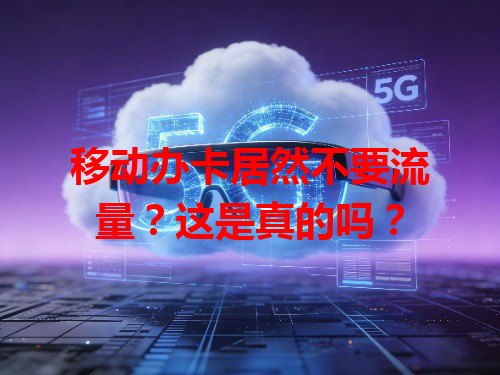 移动办卡居然不要流量？这是真的吗？