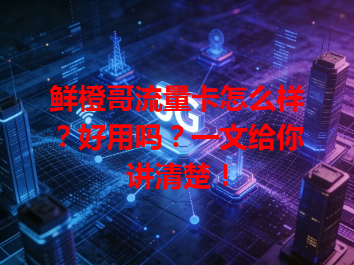 鲜橙哥流量卡怎么样？好用吗？一文给你讲清楚！