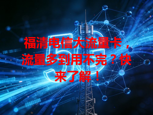 福清电信大流量卡，流量多到用不完？快来了解！