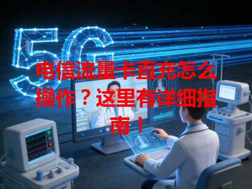 电信流量卡直充怎么操作？这里有详细指南！