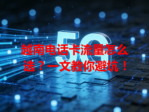 越南电话卡流量怎么选？一文教你避坑！
