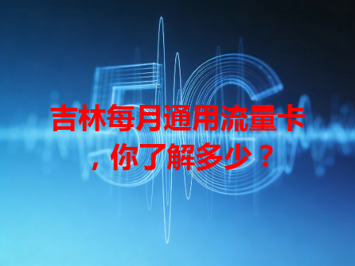 吉林每月通用流量卡，你了解多少？