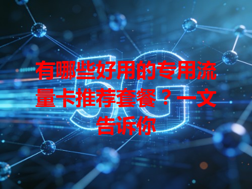 有哪些好用的专用流量卡推荐套餐?一文告诉你