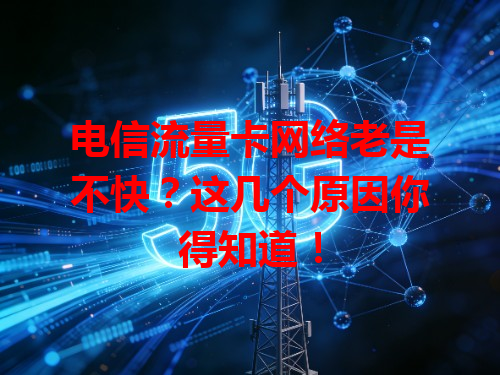 电信流量卡网络老是不快？这几个原因你得知道！