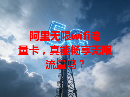 阿里无限wifi流量卡，真能畅享无限流量吗？