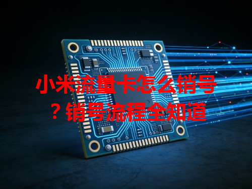 小米流量卡怎么销号？销号流程全知道