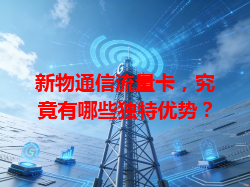 新物通信流量卡，究竟有哪些独特优势？