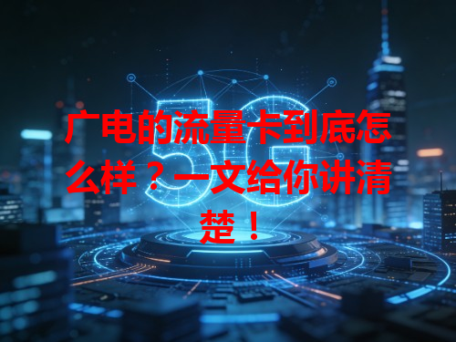 广电的流量卡到底怎么样？一文给你讲清楚！