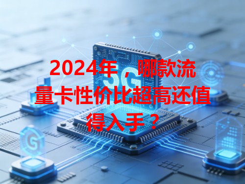 2024年，哪款流量卡性价比超高还值得入手？